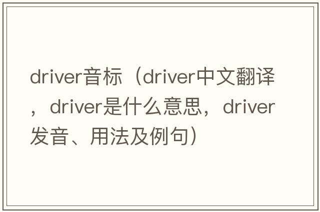 driver音標（driver中文翻譯，driver是什么意思，driver發(fā)音、用法及例句）