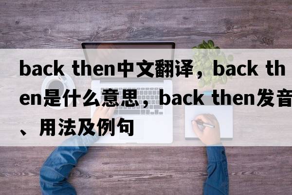 back then中文翻譯，back then是什么意思，back then發(fā)音、用法及例句
