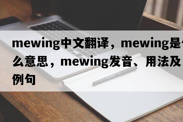 mewing中文翻譯，mewing是什么意思，mewing發(fā)音、用法及例句