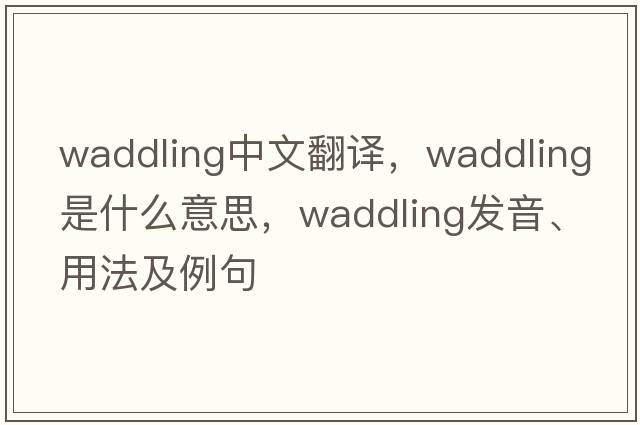waddling中文翻譯，waddling是什么意思，waddling發(fā)音、用法及例句