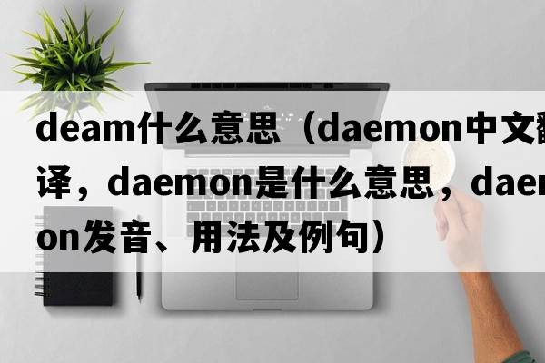 deam什么意思（daemon中文翻譯，daemon是什么意思，daemon發(fā)音、用法及例句）