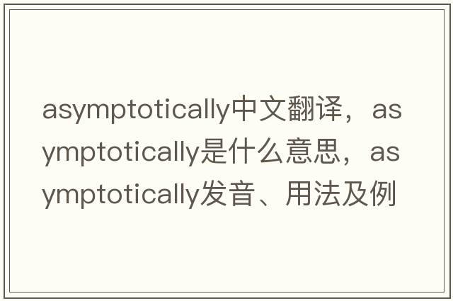 asymptotically中文翻譯，asymptotically是什么意思，asymptotically發(fā)音、用法及例句