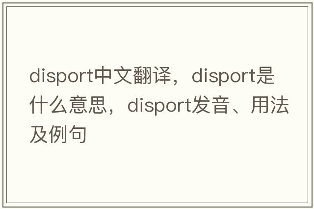 disport中文翻譯，disport是什么意思，disport發(fā)音、用法及例句