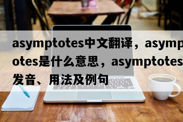asymptotes中文翻譯，asymptotes是什么意思，asymptotes發(fā)音、用法及例句