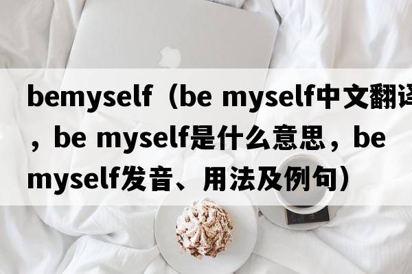 BeMyself（be myself中文翻譯，be myself是什么意思，be myself發(fā)音、用法及例句）