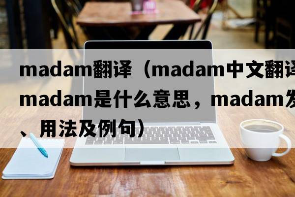 madam翻譯（madam中文翻譯，madam是什么意思，madam發(fā)音、用法及例句）