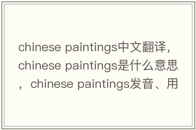 chinese paintings中文翻譯，chinese paintings是什么意思，chinese paintings發(fā)音、用法及例句