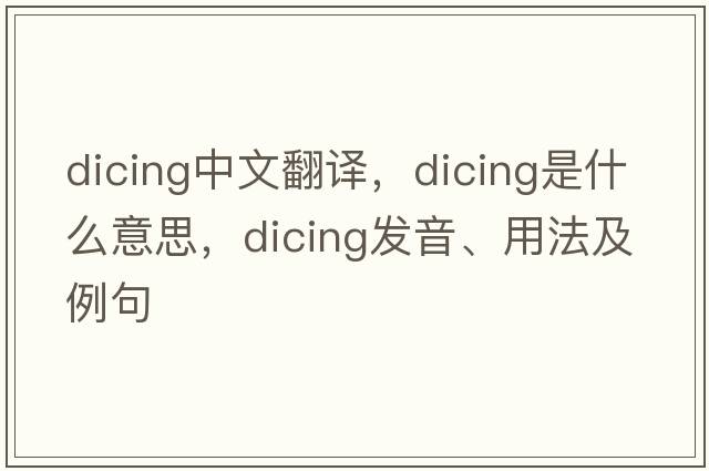 dicing中文翻譯，dicing是什么意思，dicing發(fā)音、用法及例句