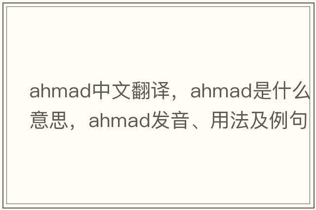 ahmad中文翻譯，ahmad是什么意思，ahmad發(fā)音、用法及例句