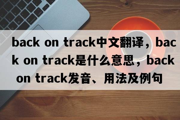 back on track中文翻譯，back on track是什么意思，back on track發(fā)音、用法及例句