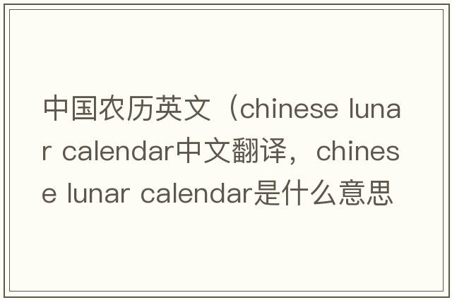 中國農歷英文（chinese lunar calendar中文翻譯，chinese lunar calendar是什么意思，chinese lunar calendar發(fā)音、用法及例句）