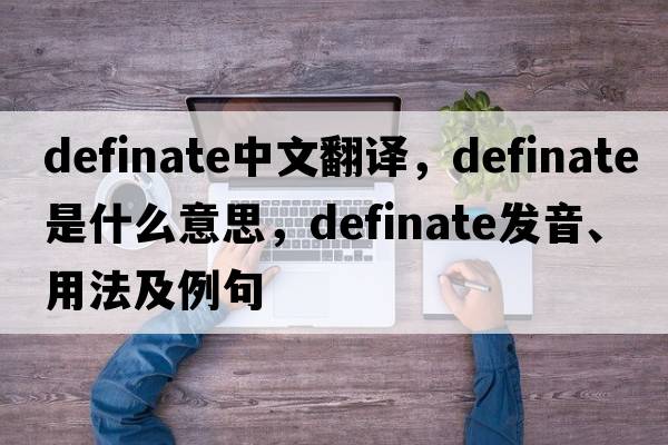 definate中文翻譯，definate是什么意思，definate發(fā)音、用法及例句