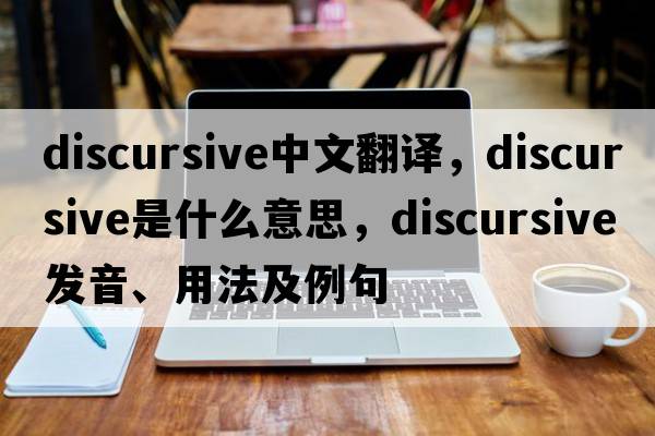 discursive中文翻譯，discursive是什么意思，discursive發(fā)音、用法及例句