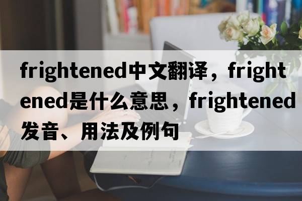 frightened中文翻譯，frightened是什么意思，frightened發(fā)音、用法及例句