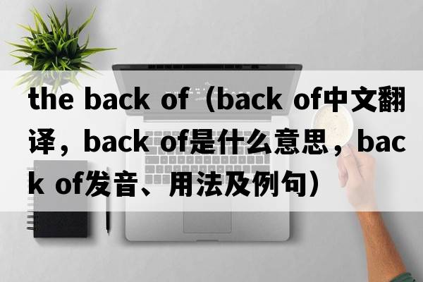 the back of（back of中文翻譯，back of是什么意思，back of發(fā)音、用法及例句）