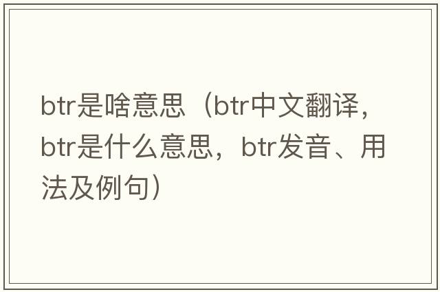btr是啥意思（btr中文翻譯，btr是什么意思，btr發(fā)音、用法及例句）