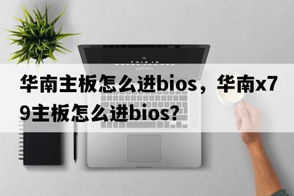 華南主板怎么進(jìn)bios，華南x(chóng)79主板怎么進(jìn)bios？