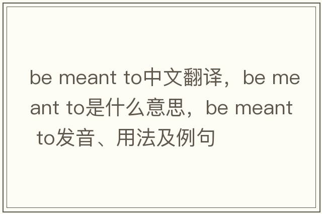 be meant to中文翻譯，be meant to是什么意思，be meant to發(fā)音、用法及例句