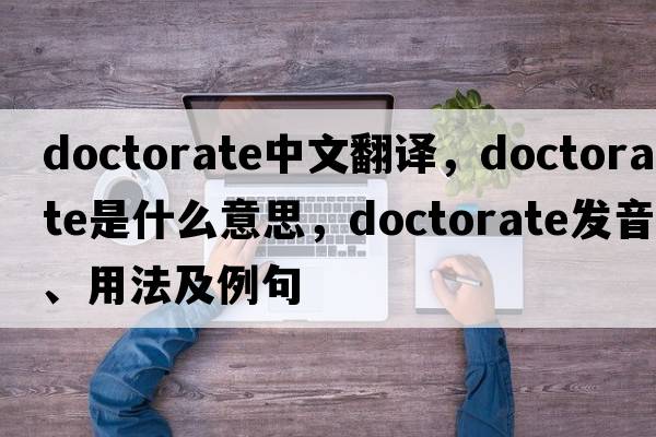 doctorate中文翻譯，doctorate是什么意思，doctorate發(fā)音、用法及例句