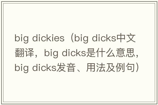 big dickies（big dicks中文翻譯，big dicks是什么意思，big dicks發(fā)音、用法及例句）