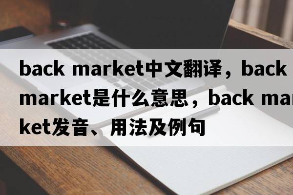 back market中文翻譯，back market是什么意思，back market發(fā)音、用法及例句
