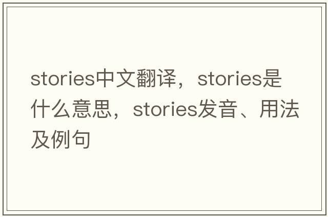 stories中文翻譯，stories是什么意思，stories發(fā)音、用法及例句