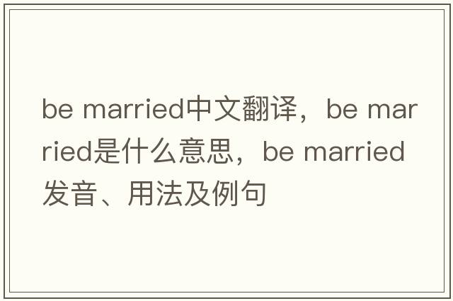 be married中文翻譯，be married是什么意思，be married發(fā)音、用法及例句