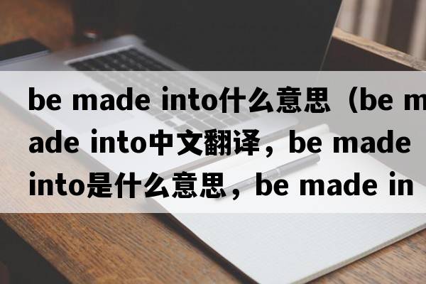 be made into什么意思（be made into中文翻譯，be made into是什么意思，be made into發(fā)音、用法及例句）