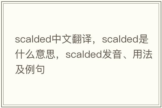 scalded中文翻譯，scalded是什么意思，scalded發(fā)音、用法及例句