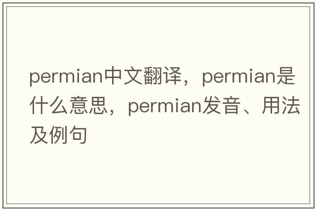Permian中文翻譯，Permian是什么意思，Permian發(fā)音、用法及例句