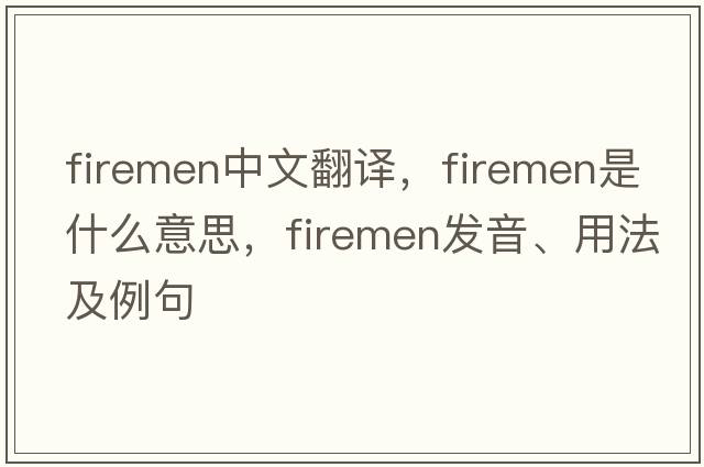 firemen中文翻譯，firemen是什么意思，firemen發(fā)音、用法及例句