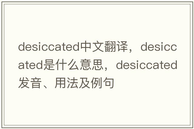 desiccated中文翻譯，desiccated是什么意思，desiccated發(fā)音、用法及例句