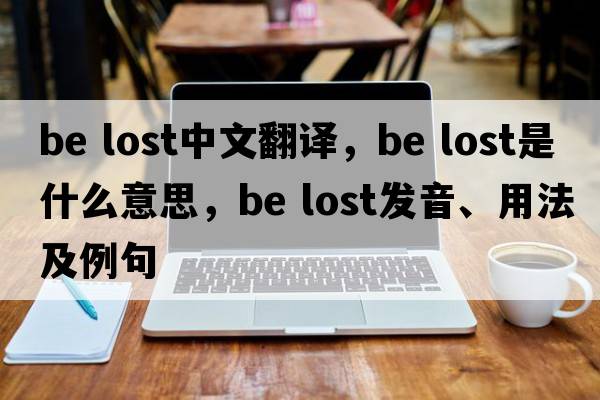 be lost中文翻譯，be lost是什么意思，be lost發(fā)音、用法及例句