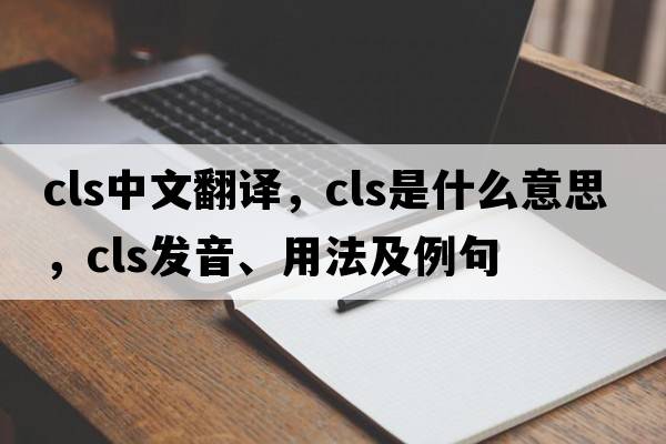 cls中文翻譯，cls是什么意思，cls發(fā)音、用法及例句