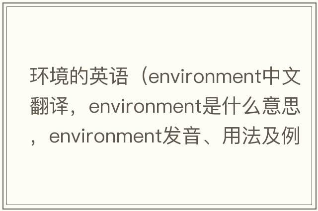 環(huán)境的英語(yǔ)（environment中文翻譯，environment是什么意思，environment發(fā)音、用法及例句）