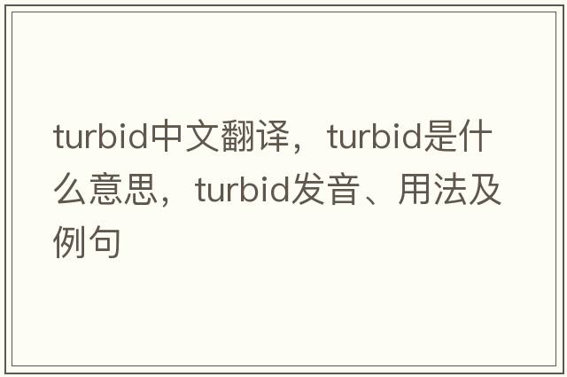 turbid中文翻譯，turbid是什么意思，turbid發(fā)音、用法及例句