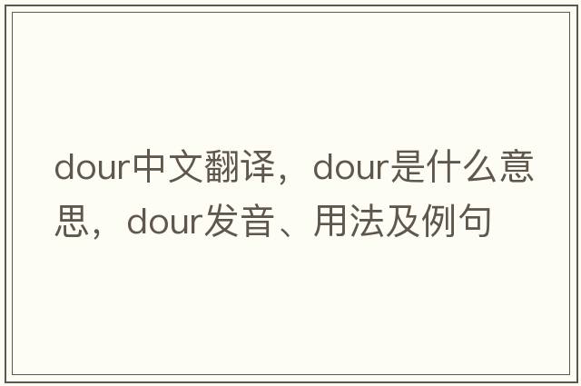 dour中文翻譯，dour是什么意思，dour發(fā)音、用法及例句