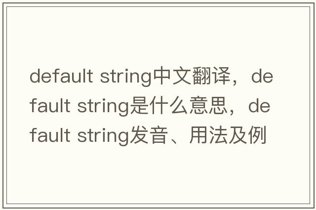 default string中文翻譯，default string是什么意思，default string發(fā)音、用法及例句