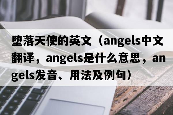 墮落天使的英文（angels中文翻譯，angels是什么意思，angels發(fā)音、用法及例句）