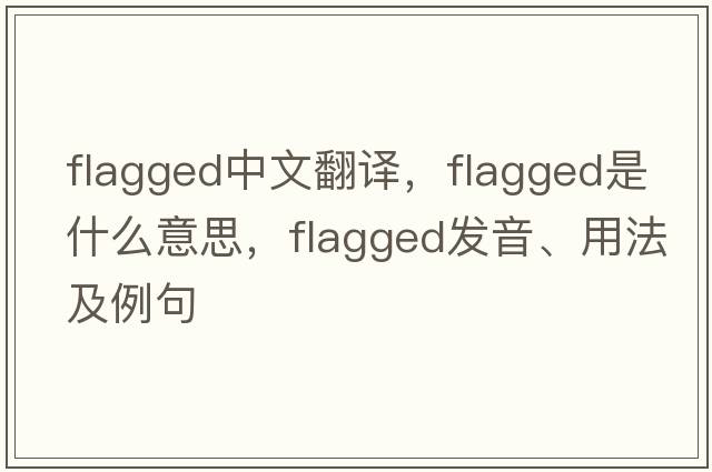 flagged中文翻譯，flagged是什么意思，flagged發(fā)音、用法及例句