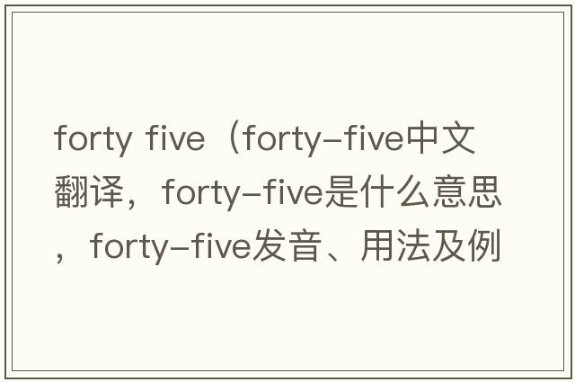 forty five（forty-five中文翻譯，forty-five是什么意思，forty-five發(fā)音、用法及例句）