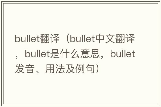 bullet翻譯（bullet中文翻譯，bullet是什么意思，bullet發(fā)音、用法及例句）