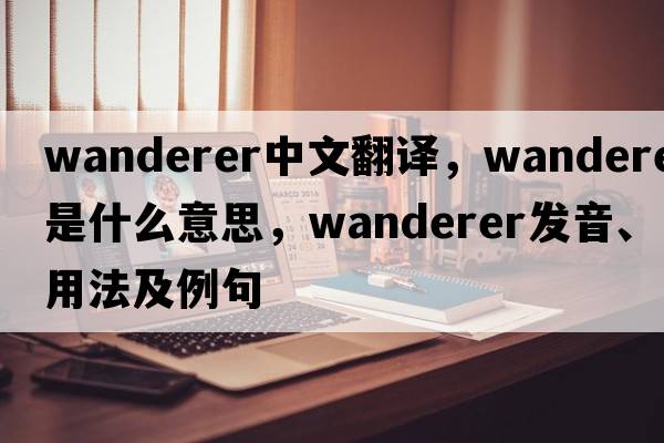 wanderer中文翻譯，wanderer是什么意思，wanderer發(fā)音、用法及例句