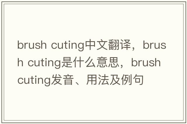 brush cuting中文翻譯，brush cuting是什么意思，brush cuting發(fā)音、用法及例句