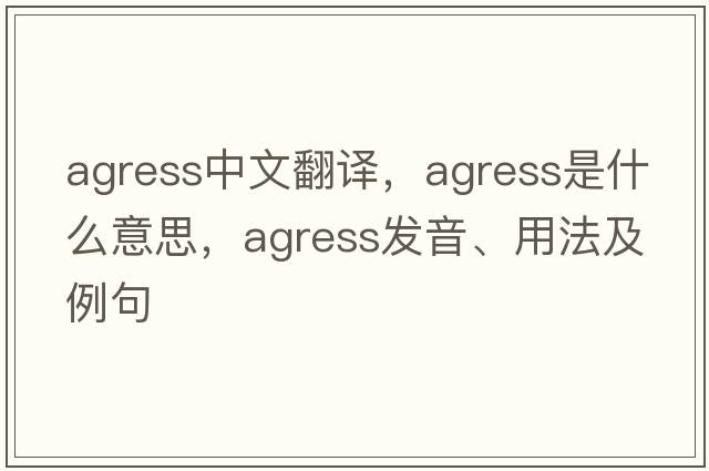 agress中文翻譯，agress是什么意思，agress發(fā)音、用法及例句
