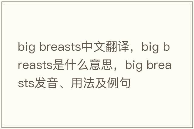 big breasts中文翻譯，big breasts是什么意思，big breasts發(fā)音、用法及例句
