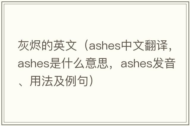 灰燼的英文（ashes中文翻譯，ashes是什么意思，ashes發(fā)音、用法及例句）