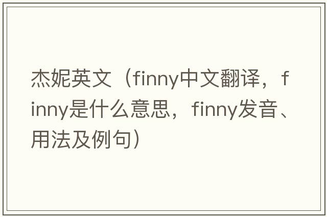 杰妮英文（finny中文翻譯，finny是什么意思，finny發(fā)音、用法及例句）