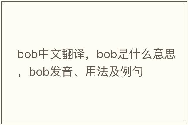 bob中文翻譯，bob是什么意思，bob發(fā)音、用法及例句