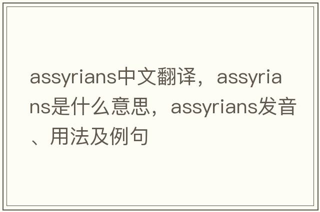 assyrians中文翻譯，assyrians是什么意思，assyrians發(fā)音、用法及例句